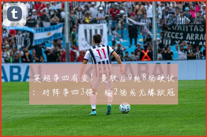 英超争四有变！曼联后9轮8场硬仗：对阵争四3强，输2场或无缘欧冠